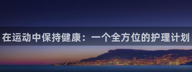 欧亿体育官方正版app娱乐首页官网下载:在运动中保持健康:一