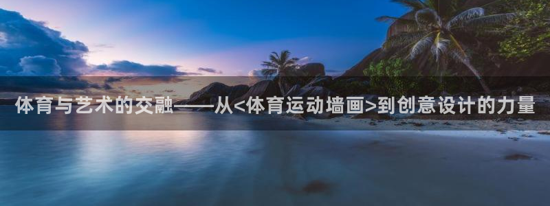 欧亿体育官方集团官网:体育与艺术的交融——从<体育运动墙画>